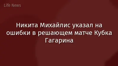 Никита Михайлис указал на ошибки в решающем матче Кубка Гагарина
