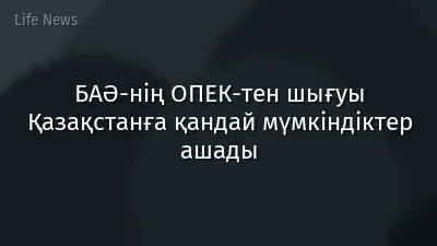 БАӘ-нің ОПЕК-тен шығуы Қазақстанға қандай мүмкіндіктер ашады