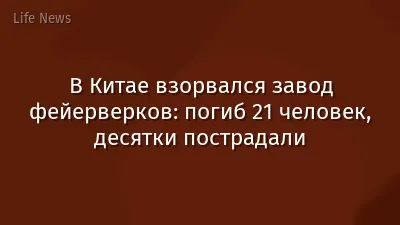 В Китае взорвался завод фейерверков: погиб 21 человек, десятки пострадали