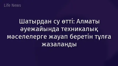 Шатырдан су өтті: Алматы әуежайында техникалық мәселелерге жауап беретін тұлға жазаланды