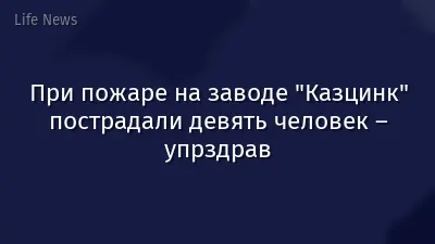 При пожаре на заводе "Казцинк" пострадали девять человек – упрздрав
