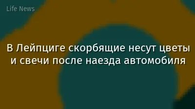 В Лейпциге скорбящие несут цветы и свечи после наезда автомобиля