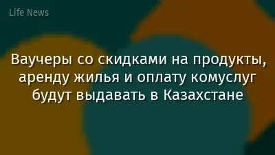 Ваучеры со скидками на продукты, аренду жилья и оплату комуслуг будут выдавать в Казахстане