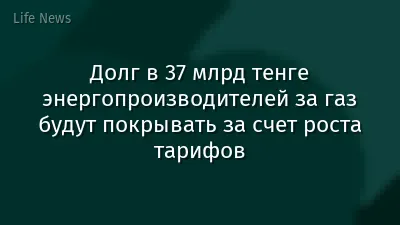 Долг в 37 млрд тенге энергопроизводителей за газ будут покрывать за счет роста тарифов