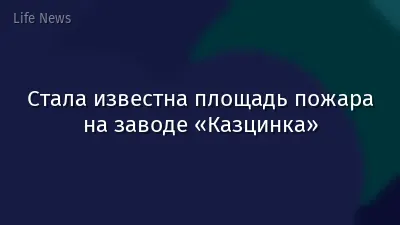 Стала известна площадь пожара на заводе «Казцинка»