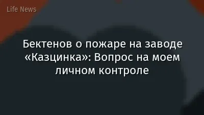 Бектенов о пожаре на заводе «Казцинка»: Вопрос на моем личном контроле