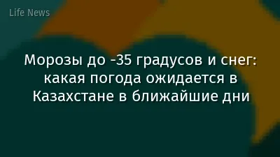 Морозы до -35 градусов и снег: какая погода ожидается в Казахстане в ближайшие дни