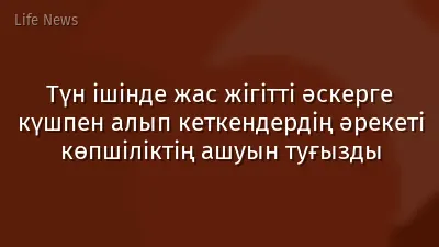 Түн ішінде жас жігітті әскерге күшпен алып кеткендердің әрекеті көпшіліктің ашуын туғызды
