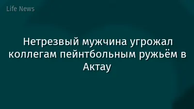 Нетрезвый мужчина угрожал коллегам пейнтбольным ружьём в Актау