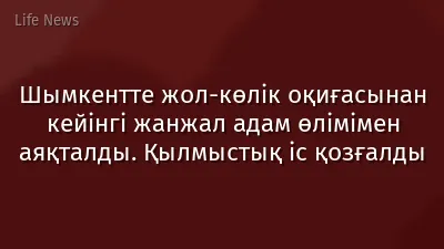 Шымкентте жол-көлік оқиғасынан кейінгі жанжал адам өлімімен аяқталды. Қылмыстық іс қозғалды