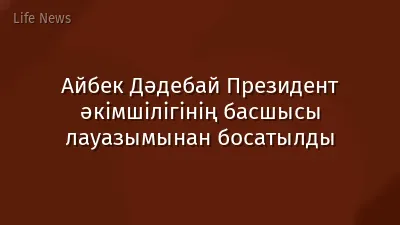 Айбек Дәдебай Президент әкімшілігінің басшысы лауазымынан босатылды