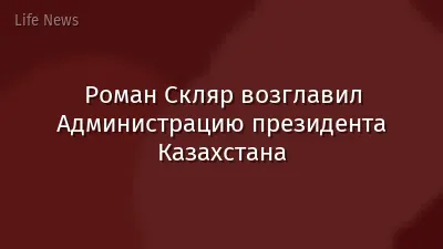 Роман Скляр возглавил Администрацию президента Казахстана