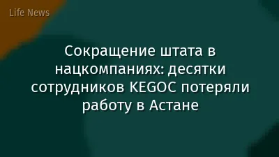 Сокращение штата в нацкомпаниях: десятки сотрудников KEGOC потеряли работу в Астане