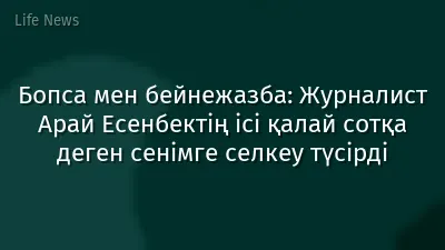 Бопса мен бейнежазба: Журналист Арай Есенбектің ісі қалай сотқа деген сенімге селкеу түсірді
