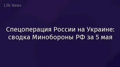 Спецоперация России на Украине: сводка Минобороны РФ за 5 мая