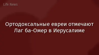Ортодоксальные евреи отмечают Лаг ба-Омер в Иерусалиме