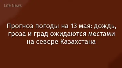 Прогноз погоды на 13 мая: дождь, гроза и град ожидаются местами на севере Казахстана