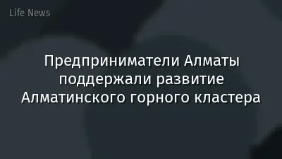 Предприниматели Алматы поддержали развитие Алматинского горного кластера