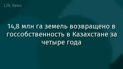 14,8 млн га земель возвращено в госсобственность в Казахстане за четыре года