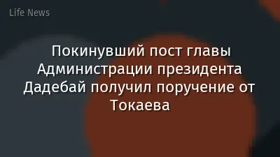 Покинувший пост главы Администрации президента Дадебай получил поручение от Токаева