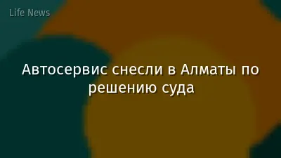Автосервис снесли в Алматы по решению суда