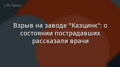 Взрыв на заводе "Казцинк": о состоянии пострадавших рассказали врачи
