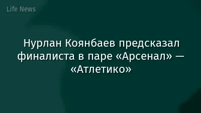 Нурлан Коянбаев предсказал финалиста в паре «Арсенал» — «Атлетико»