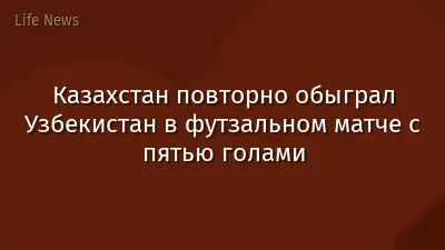Казахстан повторно обыграл Узбекистан в футзальном матче с пятью голами