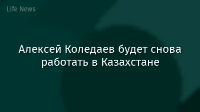 Алексей Коледаев будет снова работать в Казахстане
