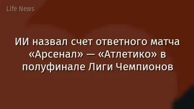 ИИ назвал счет ответного матча «Арсенал» — «Атлетико» в полуфинале Лиги Чемпионов