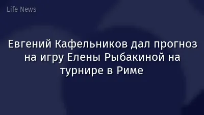 Евгений Кафельников дал прогноз на игру Елены Рыбакиной на турнире в Риме