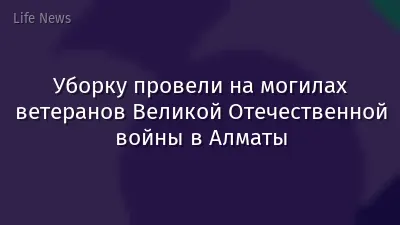 Уборку провели на могилах ветеранов Великой Отечественной войны в Алматы