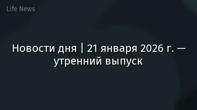 Новости дня | 21 января 2026 г. — утренний выпуск