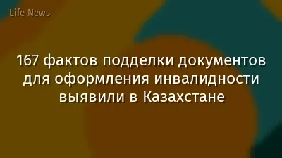 167 фактов подделки документов для оформления инвалидности выявили в Казахстане
