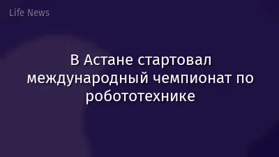 В Астане стартовал международный чемпионат по робототехнике