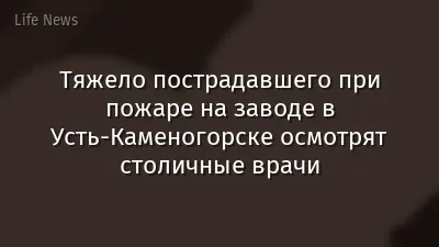 Тяжело пострадавшего при пожаре на заводе в Усть-Каменогорске осмотрят столичные врачи