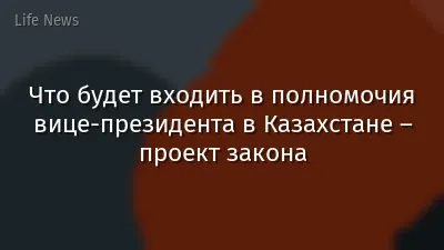 Что будет входить в полномочия вице-президента в Казахстане – проект закона