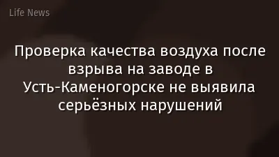 Проверка качества воздуха после взрыва на заводе в Усть-Каменогорске не выявила серьёзных нарушений