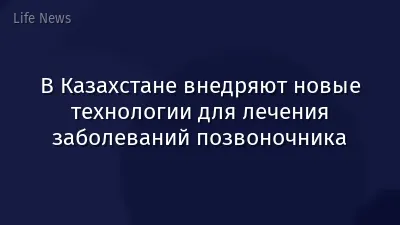 В Казахстане внедряют новые технологии для лечения заболеваний позвоночника