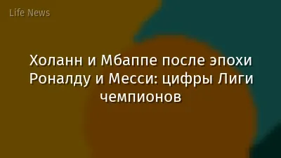 Холанн и Мбаппе после эпохи Роналду и Месси: цифры Лиги чемпионов