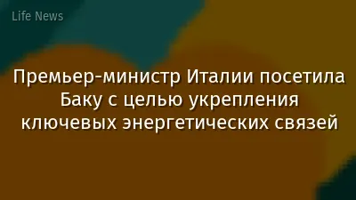 Премьер-министр Италии посетила Баку с целью укрепления ключевых энергетических связей