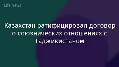 Казахстан ратифицировал договор о союзнических отношениях с Таджикистаном