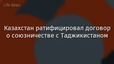 Казахстан ратифицировал договор о союзничестве с Таджикистаном
