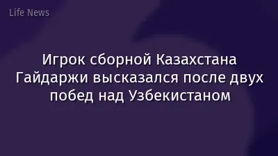 Игрок сборной Казахстана Гайдаржи высказался после двух побед над Узбекистаном