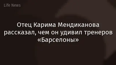 Отец Карима Мендиканова рассказал, чем он удивил тренеров «Барселоны»