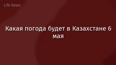 Какая погода будет в Казахстане 6 мая