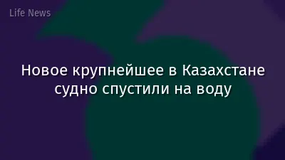 Новое крупнейшее в Казахстане судно спустили на воду