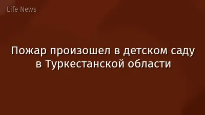Пожар произошел в детском саду в Туркестанской области