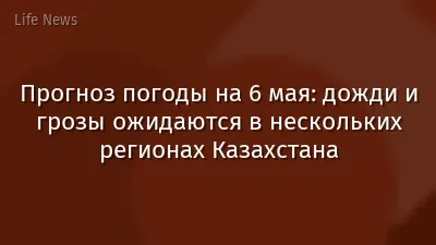 Прогноз погоды на 6 мая: дожди и грозы ожидаются в нескольких регионах Казахстана
