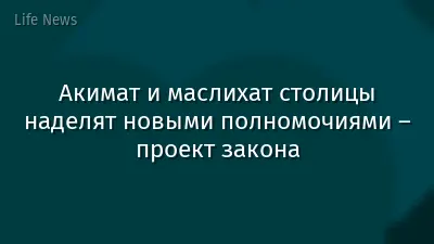 Акимат и маслихат столицы наделят новыми полномочиями – проект закона